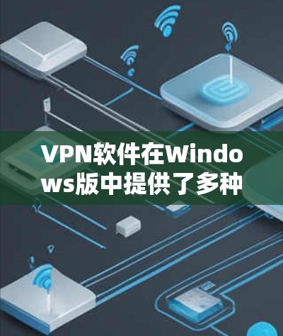 VPN软件在Windows版中提供了多种选择,满足不同用户的需求。以下是几种常见的VPN软件推荐 VPN软件在Windows版中提供了多种选择,满足不同用户的需求。以下是几种常见的VPN软件推荐