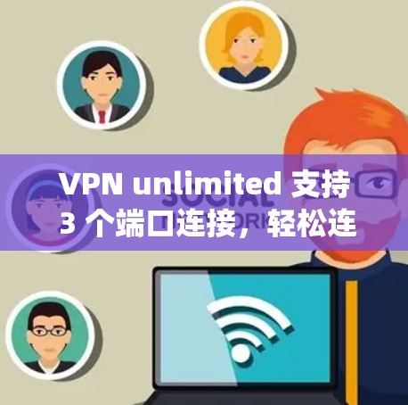 VPN unlimited 支持 3 个端口连接，轻松连接 anywhere