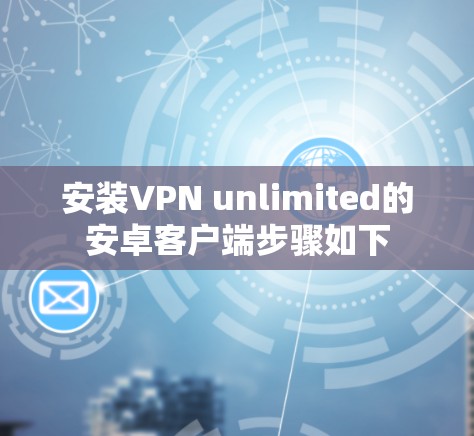 安装VPN unlimited的安卓客户端步骤如下