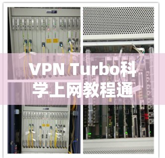 VPN Turbo科学上网教程通常旨在帮助用户通过VPN来加密数据，以便在安全的网络环境中进行科学操作。以下是关于VPN和科学上网的简单说明