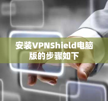 安装VPNShield电脑版的步骤如下 安装VPNShield电脑版的步骤如下