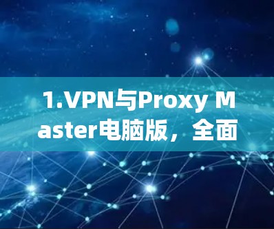 1.VPN与Proxy Master电脑版，全面解析与实用技巧