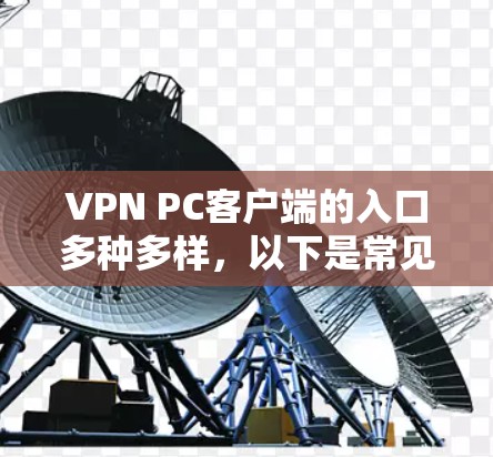 VPN PC客户端的入口多种多样，以下是常见的几种