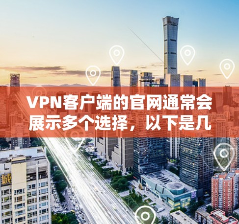 VPN客户端的官网通常会展示多个选择，以下是几个常见的VPN客户端及其官网链接