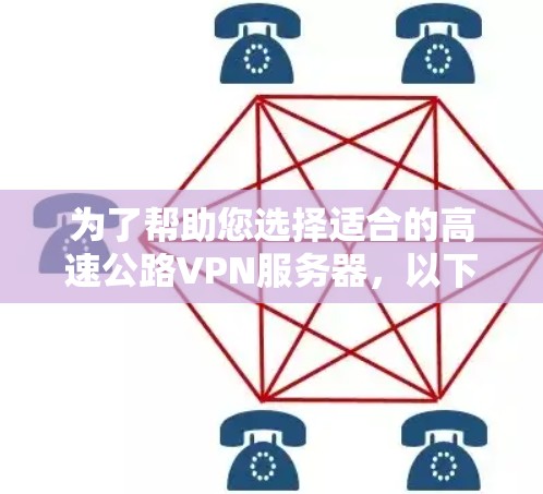 为了帮助您选择适合的高速公路VPN服务器，以下是详细的推荐和建议