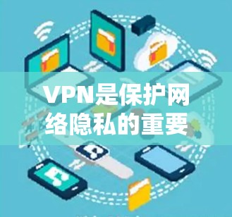 VPN是保护网络隐私的重要工具，可以有效防止网络攻击和数据泄露。以下是几种常见的安卓客户端VPN软件推荐，供您参考