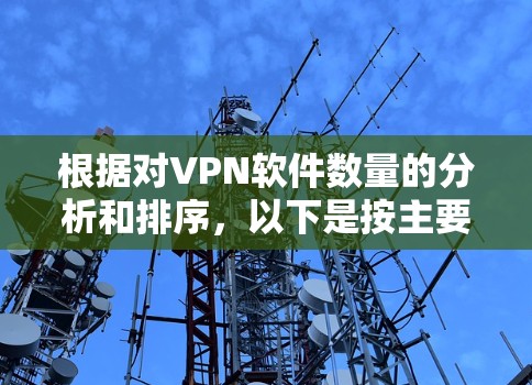 根据对VPN软件数量的分析和排序，以下是按主要用户数量排序的VPN软件