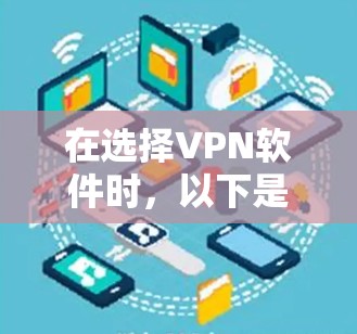 在选择VPN软件时,以下是一些关键步骤和建议 在选择VPN软件时,以下是一些关键步骤和建议