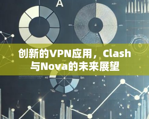 创新的VPN应用，Clash与Nova的未来展望