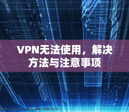 VPN无法使用,解决方法与注意事项 VPN无法使用,解决方法与注意事项