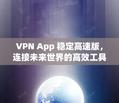 VPN App 稳定高速版,连接未来世界的高效工具 VPN App 稳定高速版,连接未来世界的高效工具