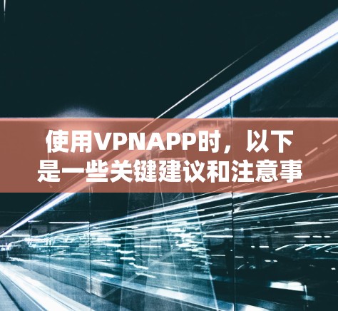 使用VPNAPP时，以下是一些关键建议和注意事项