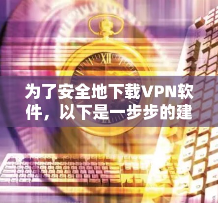 为了安全地下载VPN软件，以下是一步步的建议