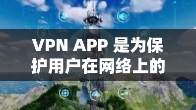VPN APP 是为保护用户在网络上的信息安全而提供的工具。以下是几个免费的VPN应用推荐，供您参考