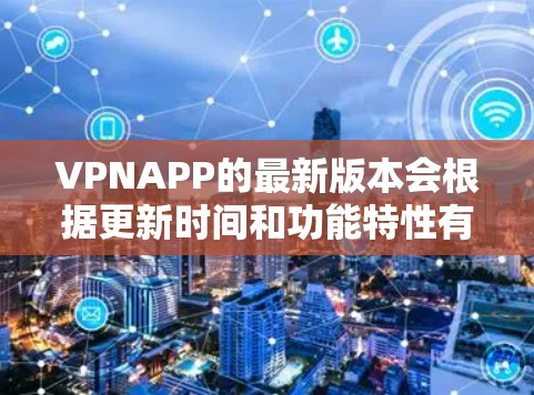 VPNAPP的最新版本会根据更新时间和功能特性有所不同，以下是一些常见的VPNAPP版本及其特点