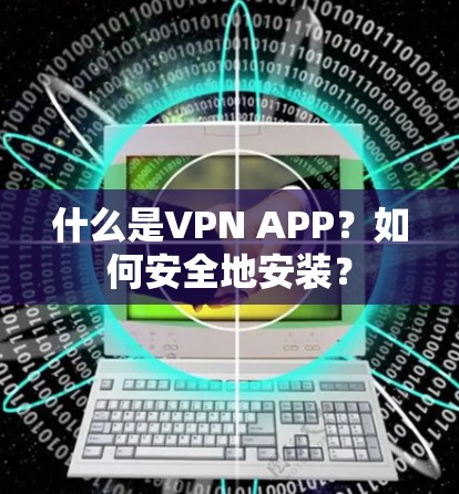 什么是VPN APP？如何安全地安装？