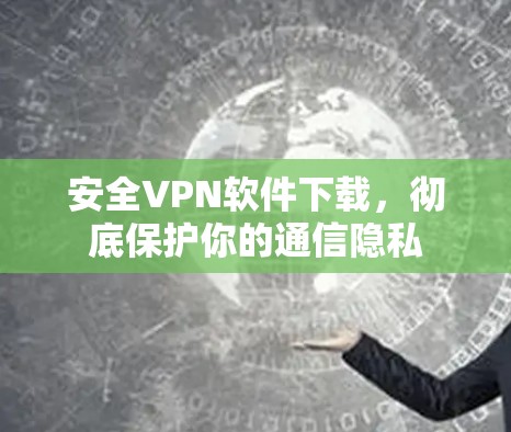 安全VPN软件下载，彻底保护你的通信隐私