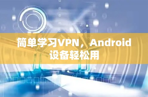 简单学习VPN，Android设备轻松用