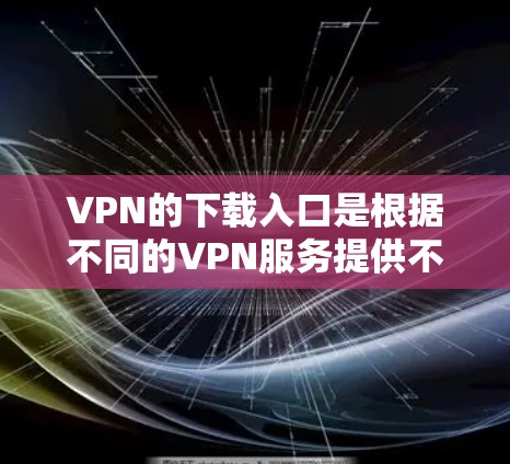 VPN的下载入口是根据不同的VPN服务提供不同的下载链接，因此建议您根据具体的VPN服务进行下载。以下是几个常见的VPN下载入口