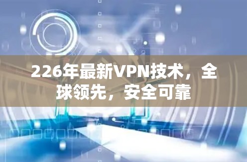 226年最新VPN技术，全球领先，安全可靠