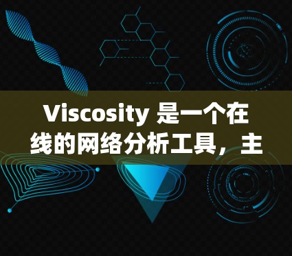 Viscosity 是一个在线的网络分析工具，主要用于可视化和分析网络数据。它可以帮助用户绘制网络图、计算网络性质（如度分布、连通性、中心性指标等）以及进行进一步的网络分析