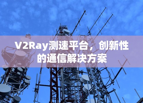 V2Ray测速平台，创新性的通信解决方案