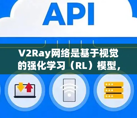 V2Ray网络是基于视觉的强化学习（RL）模型，广泛应用于自动驾驶、机器人控制、自动驾驶汽车等领域。在优化V2Ray网络时，需要根据具体应用场景和目标进行调整。以下是一些常见的优化方案