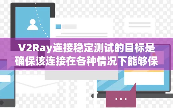 V2Ray连接稳定测试的目标是确保该连接在各种情况下能够保持稳定和可靠。以下是关于稳定测试的一些关键点