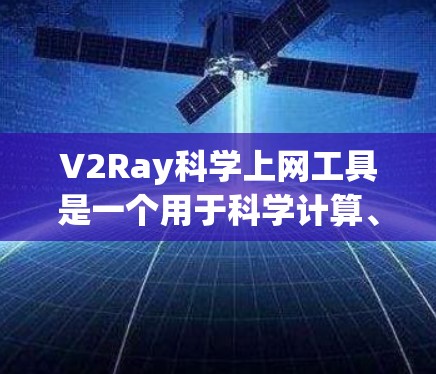 V2Ray科学上网工具是一个用于科学计算、数据分析和可视化工具，旨在协助用户进行复杂科学任务。以下是一些可能的功能和使用方法，帮助你更好地理解和使用这个工具