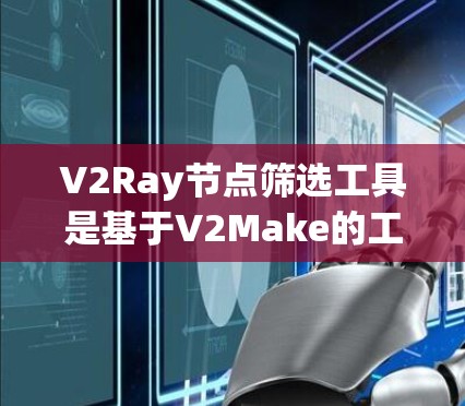 V2Ray节点筛选工具是基于V2Make的工具，旨在帮助开发者筛选代码中的相关节点，提高代码审查的有效性。以下是其主要功能和使用方法的总结