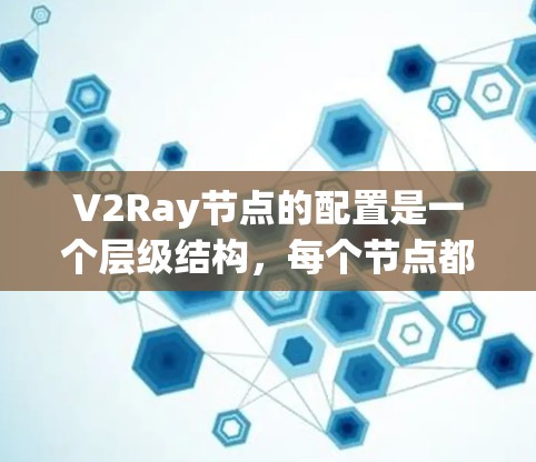 V2Ray节点的配置是一个层级结构，每个节点都有不同的参数和属性。以下是详细的配置步骤和注意事项