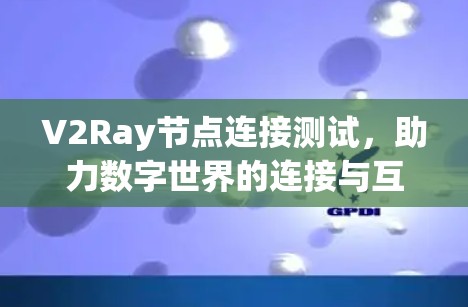 V2Ray节点连接测试，助力数字世界的连接与互动