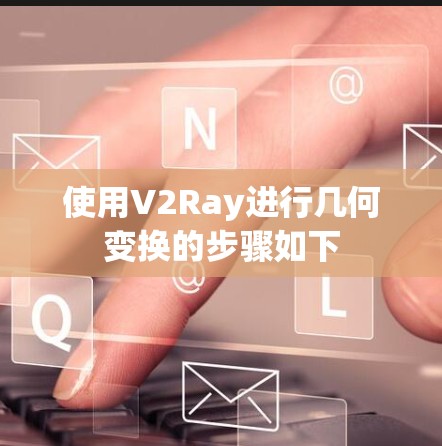 使用V2Ray进行几何变换的步骤如下