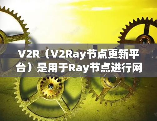 V2R（V2Ray节点更新平台）是用于Ray节点进行网络通信、状态更新和数据管理的协议，主要涉及消息队列管理、数据传输、节点更新处理和网络连接管理。以下是对V2R的详细总结