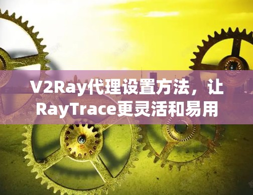 V2Ray代理设置方法，让RayTrace更灵活和易用