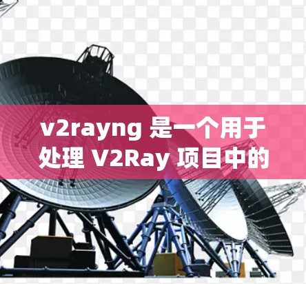 v2rayng 是一个用于处理 V2Ray 项目中的脚本脚本库，提供了脚本管理、配置和脚本执行的支持。以下是使用 v2rayng 的指南