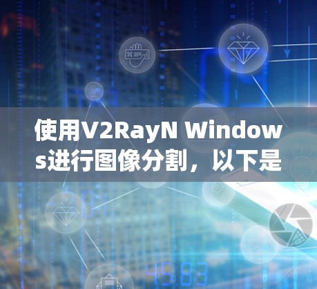 使用V2RayN Windows进行图像分割，以下是详细的步骤指南