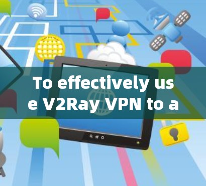 To effectively use V2Ray VPN to accelerate your internet connection,follow this organized approach: