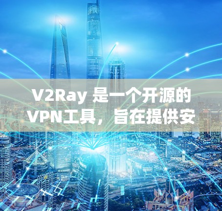 V2Ray 是一个开源的VPN工具，旨在提供安全、可靠的网络连接。以下是一些关于 V2Ray VPN 工具的详细信息和使用指南