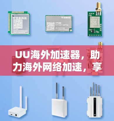 UU海外加速器，助力海外网络加速，享受专属优惠