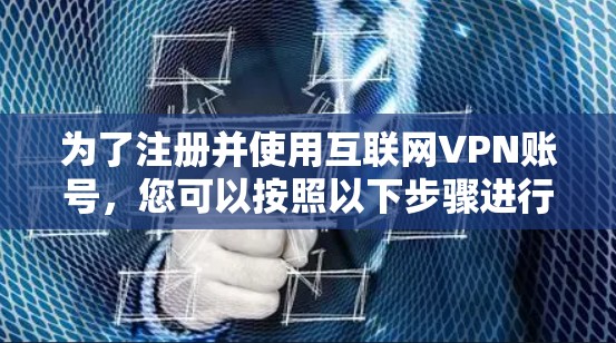 为了注册并使用互联网VPN账号，您可以按照以下步骤进行