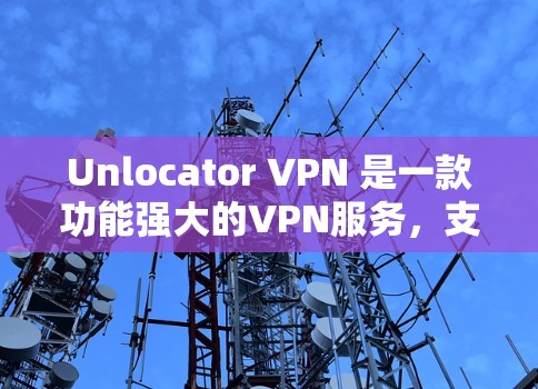 Unlocator VPN 是一款功能强大的VPN服务，支持在手机上使用，适合需要加密或VPN连接的用户。以下是使用 Unlocator VPN 的步骤