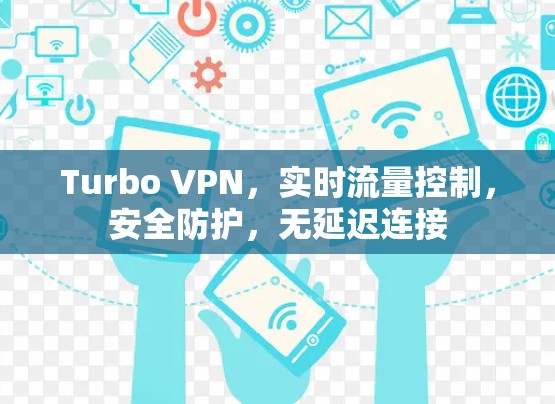 Turbo VPN，实时流量控制，安全防护，无延迟连接
