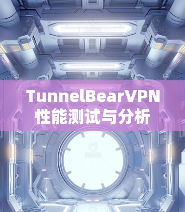 TunnelBearVPN性能测试与分析