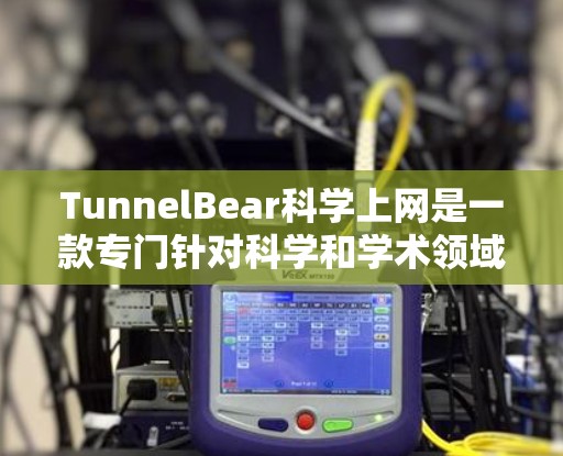 TunnelBear科学上网是一款专门针对科学和学术领域的免费搜索引擎，旨在为用户提供便捷的科学资料搜索服务。以下是对其海外访问体验的详细报告