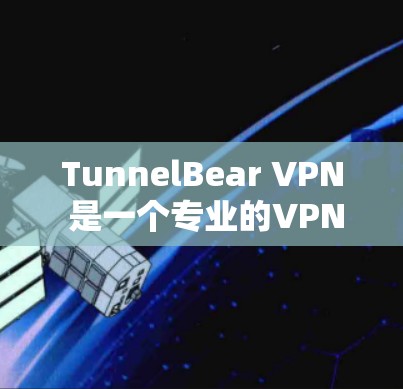 TunnelBear VPN 是一个专业的VPN客户端，提供多种功能和配置选项，帮助用户安全地访问网络。以下是关于 TunnelBear VPN 的详细介绍