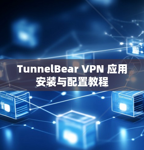 TunnelBear VPN 应用安装与配置教程