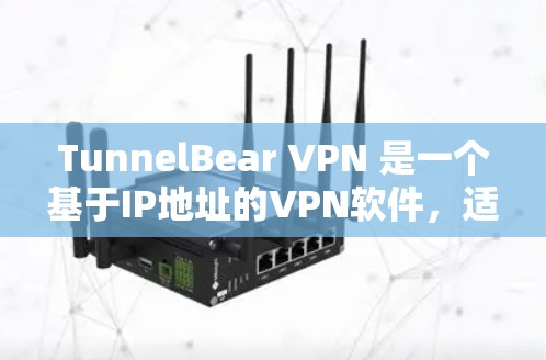 TunnelBear VPN 是一个基于IP地址的VPN软件，适用于PC、手机和电脑。以下是根据你的需求，分步骤指导如何在电脑上安装TunnelBear VPN