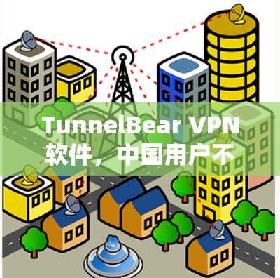 TunnelBear VPN软件，中国用户不可错过的VPN选择