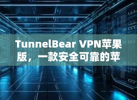 TunnelBear VPN苹果版，一款安全可靠的苹果本地VPN